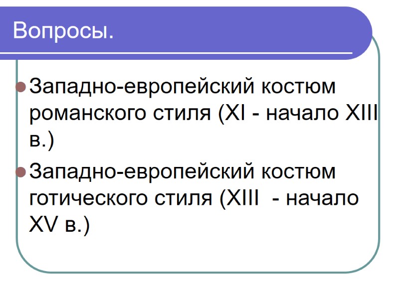 Вопросы. Западно-европейский костюм романского стиля (ХI - начало XIII в.)  Западно-европейский костюм готического